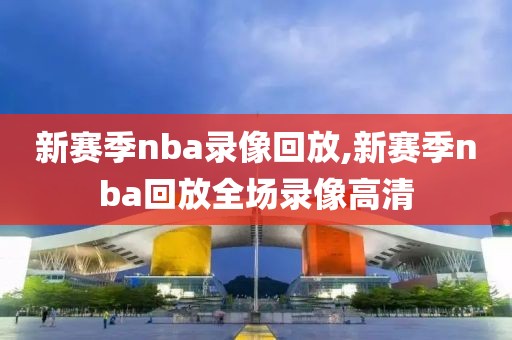 新赛季nba录像回放,新赛季nba回放全场录像高清