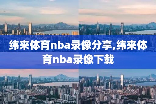 纬来体育nba录像分享,纬来体育nba录像下载