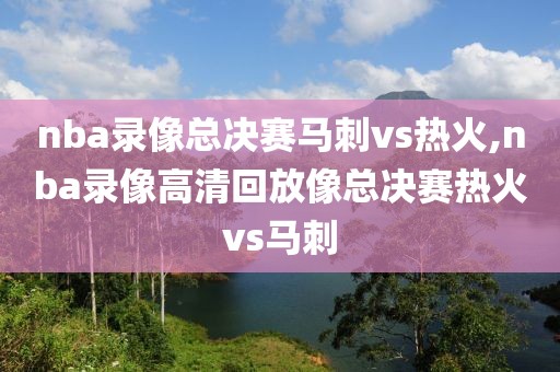 nba录像总决赛马刺vs热火,nba录像高清回放像总决赛热火vs马刺