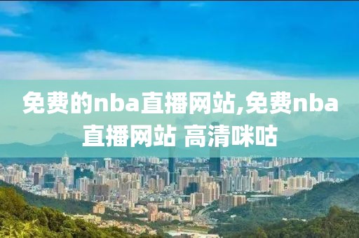 免费的nba直播网站,免费nba直播网站 高清咪咕