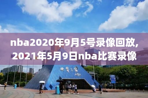 nba2020年9月5号录像回放,2021年5月9日nba比赛录像