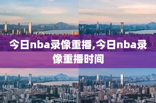 今日nba录像重播,今日nba录像重播时间