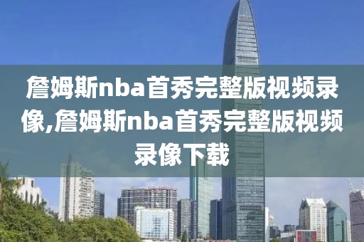 詹姆斯nba首秀完整版视频录像,詹姆斯nba首秀完整版视频录像下载