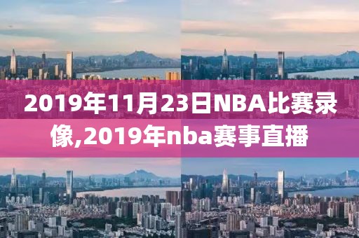 2019年11月23日NBA比赛录像,2019年nba赛事直播