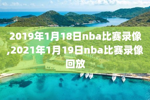 2019年1月18日nba比赛录像,2021年1月19日nba比赛录像回放