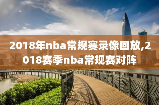 2018年nba常规赛录像回放,2018赛季nba常规赛对阵