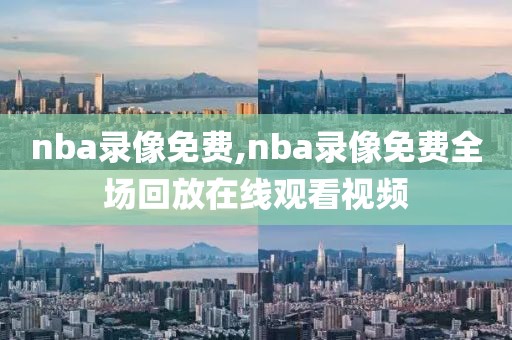 nba录像免费,nba录像免费全场回放在线观看视频