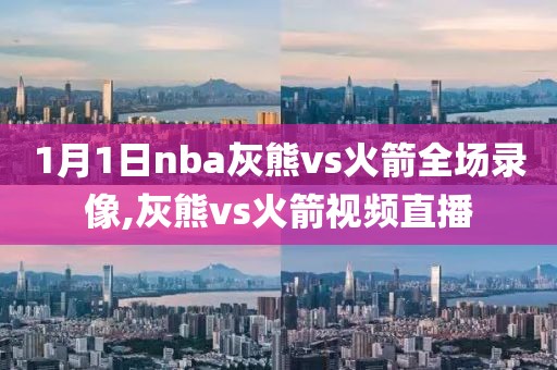 1月1日nba灰熊vs火箭全场录像,灰熊vs火箭视频直播