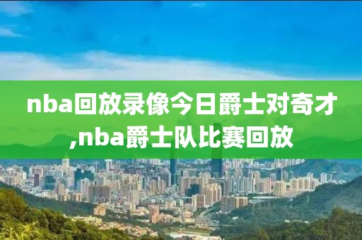 nba回放录像今日爵士对奇才,nba爵士队比赛回放