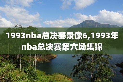 1993nba总决赛录像6,1993年nba总决赛第六场集锦