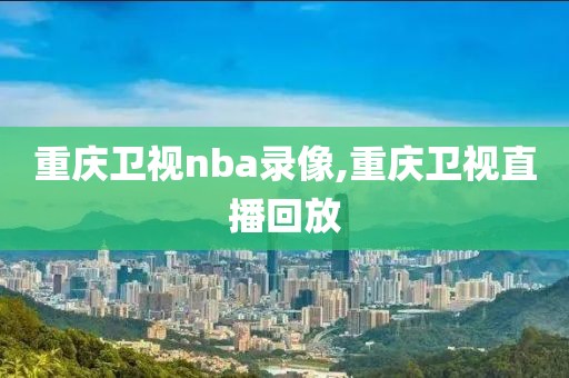 重庆卫视nba录像,重庆卫视直播回放