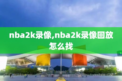 nba2k录像,nba2k录像回放怎么找