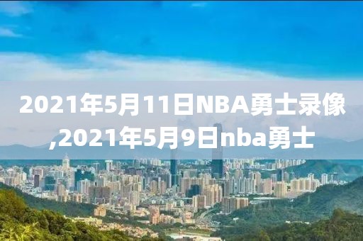 2021年5月11日NBA勇士录像,2021年5月9日nba勇士