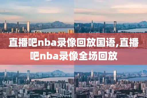 直播吧nba录像回放国语,直播吧nba录像全场回放