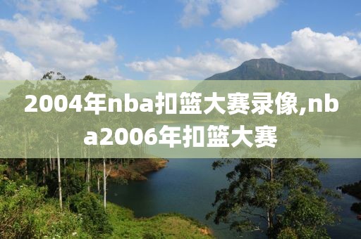 2004年nba扣篮大赛录像,nba2006年扣篮大赛