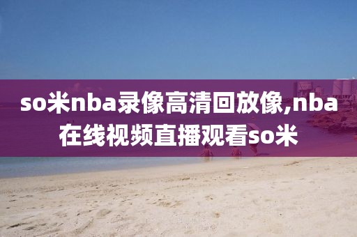 so米nba录像高清回放像,nba在线视频直播观看so米