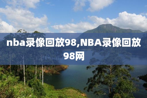 nba录像回放98,NBA录像回放98网