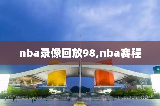 nba录像回放98,nba赛程