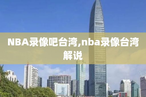 NBA录像吧台湾,nba录像台湾解说