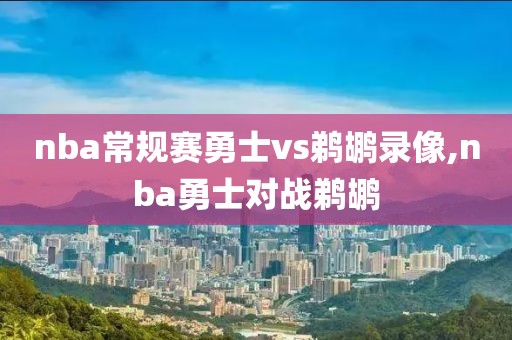 nba常规赛勇士vs鹈鹕录像,nba勇士对战鹈鹕