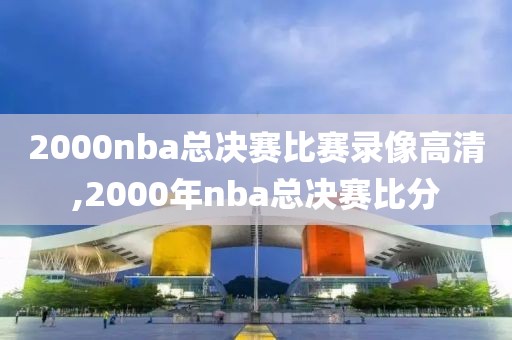 2000nba总决赛比赛录像高清,2000年nba总决赛比分