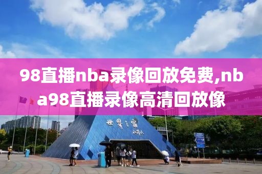 98直播nba录像回放免费,nba98直播录像高清回放像