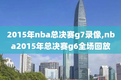 2015年nba总决赛g7录像,nba2015年总决赛g6全场回放