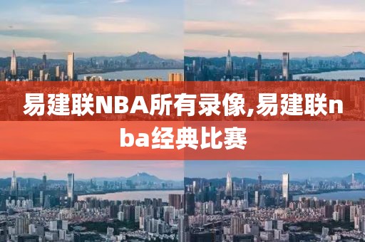 易建联NBA所有录像,易建联nba经典比赛