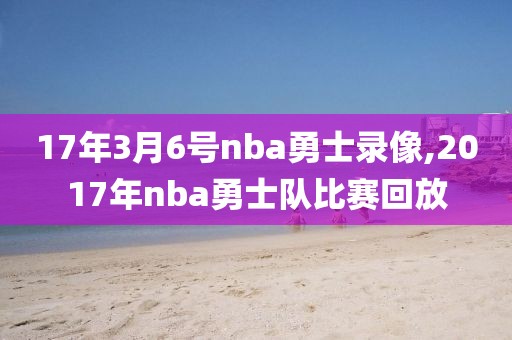 17年3月6号nba勇士录像,2017年nba勇士队比赛回放