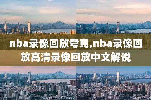 nba录像回放夸克,nba录像回放高清录像回放中文解说