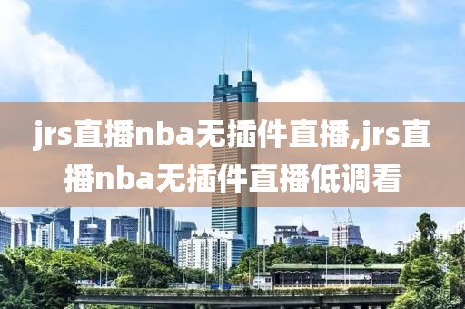 jrs直播nba无插件直播,jrs直播nba无插件直播低调看