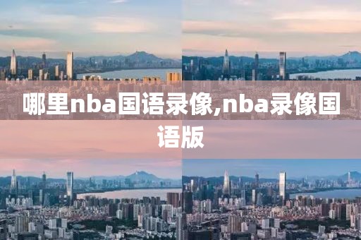 哪里nba国语录像,nba录像国语版