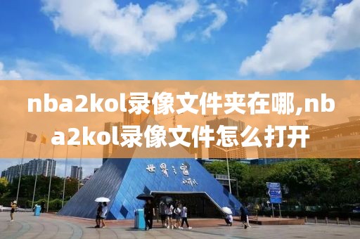 nba2kol录像文件夹在哪,nba2kol录像文件怎么打开