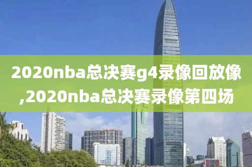 2020nba总决赛g4录像回放像,2020nba总决赛录像第四场