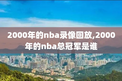 2000年的nba录像回放,2000年的nba总冠军是谁