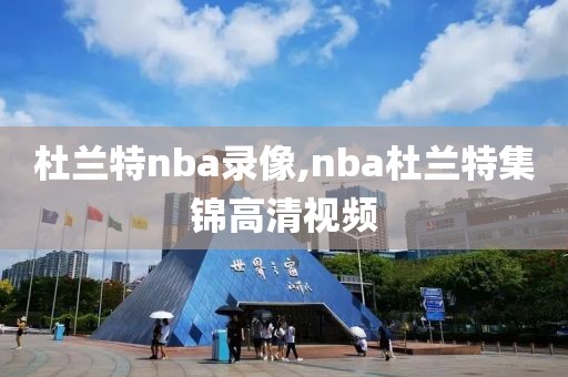 杜兰特nba录像,nba杜兰特集锦高清视频