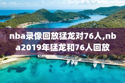 nba录像回放猛龙对76人,nba2019年猛龙和76人回放