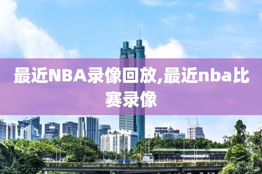 最近NBA录像回放,最近nba比赛录像