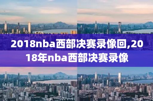 2018nba西部决赛录像回,2018年nba西部决赛录像