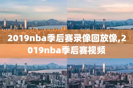 2019nba季后赛录像回放像,2019nba季后赛视频