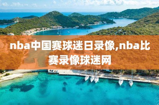 nba中国赛球迷日录像,nba比赛录像球迷网