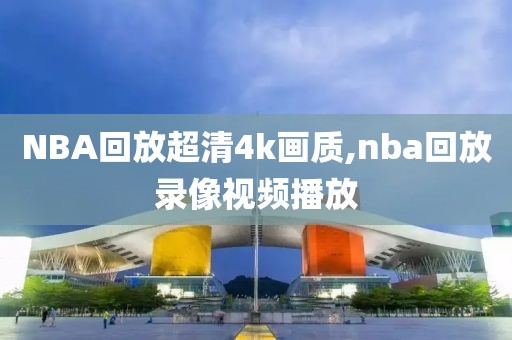 NBA回放超清4k画质,nba回放录像视频播放