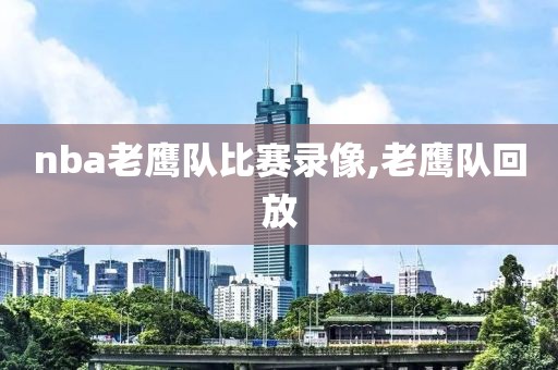 nba老鹰队比赛录像,老鹰队回放