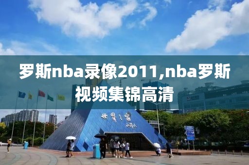 罗斯nba录像2011,nba罗斯视频集锦高清