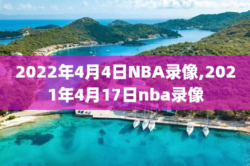 2022年4月4日NBA录像,2021年4月17日nba录像