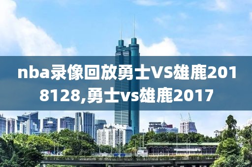 nba录像回放勇士VS雄鹿2018128,勇士vs雄鹿2017