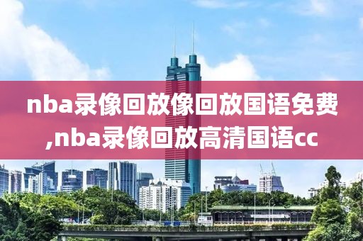 nba录像回放像回放国语免费,nba录像回放高清国语cc