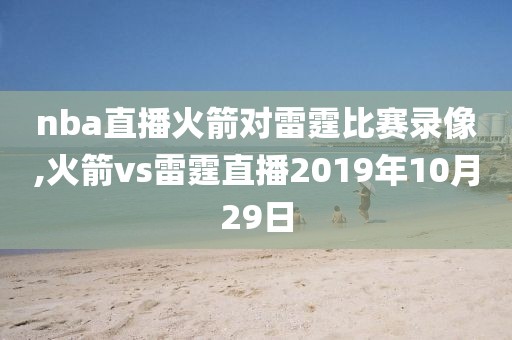 nba直播火箭对雷霆比赛录像,火箭vs雷霆直播2019年10月29日