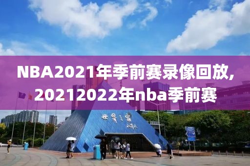 NBA2021年季前赛录像回放,20212022年nba季前赛