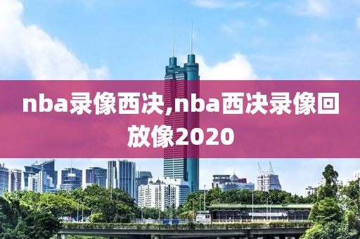 nba录像西决,nba西决录像回放像2020